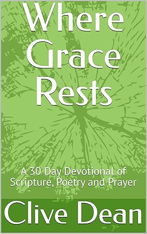 Where Grace Rests: A 30 Day Devotional of Scripture, Poetry and Prayer By Clive Dean