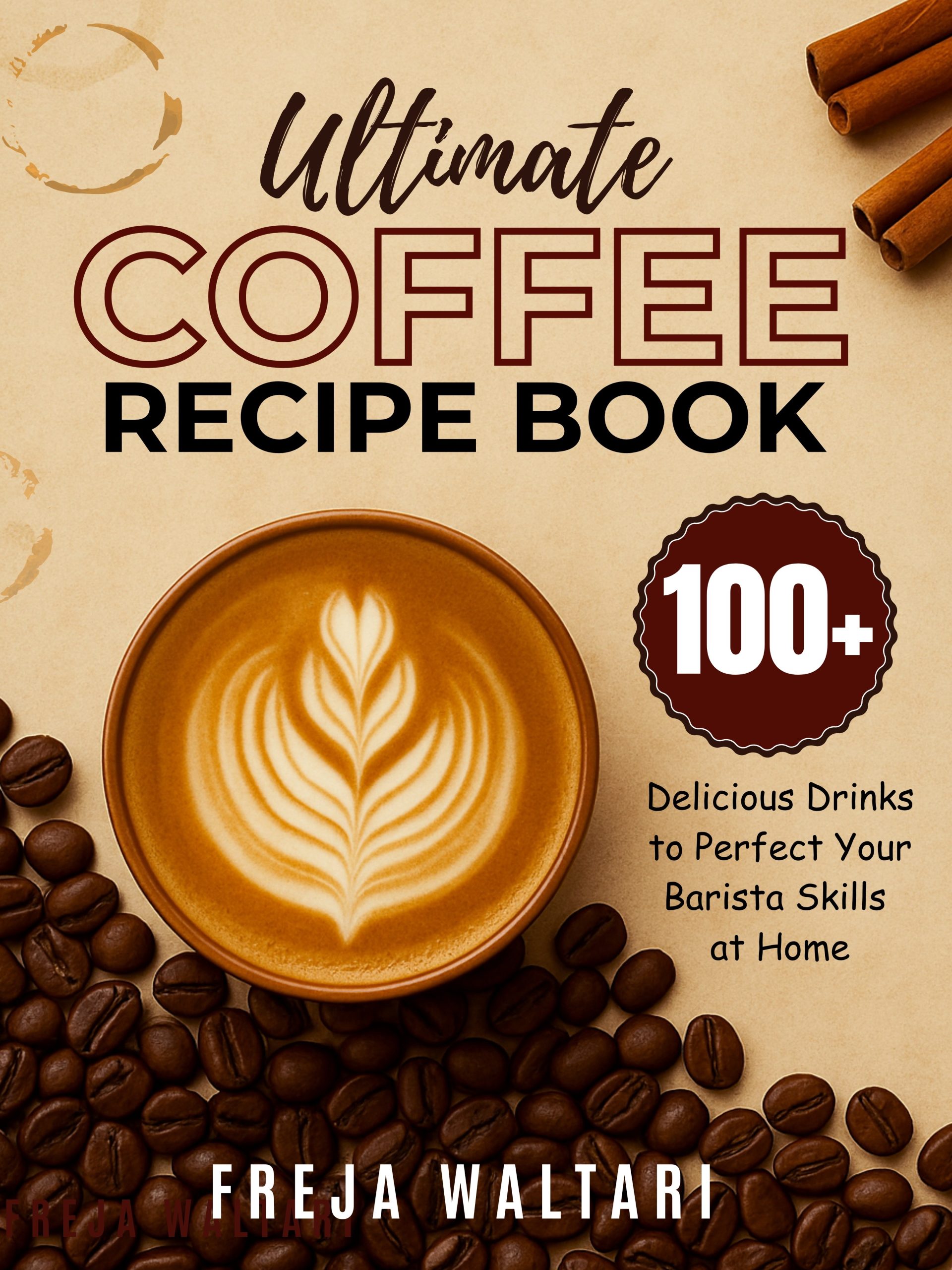 Ultimate Coffee Recipe Book: 100+ Delicious Drinks to Perfect Your Barista Skills at Home by Freja Waltari
