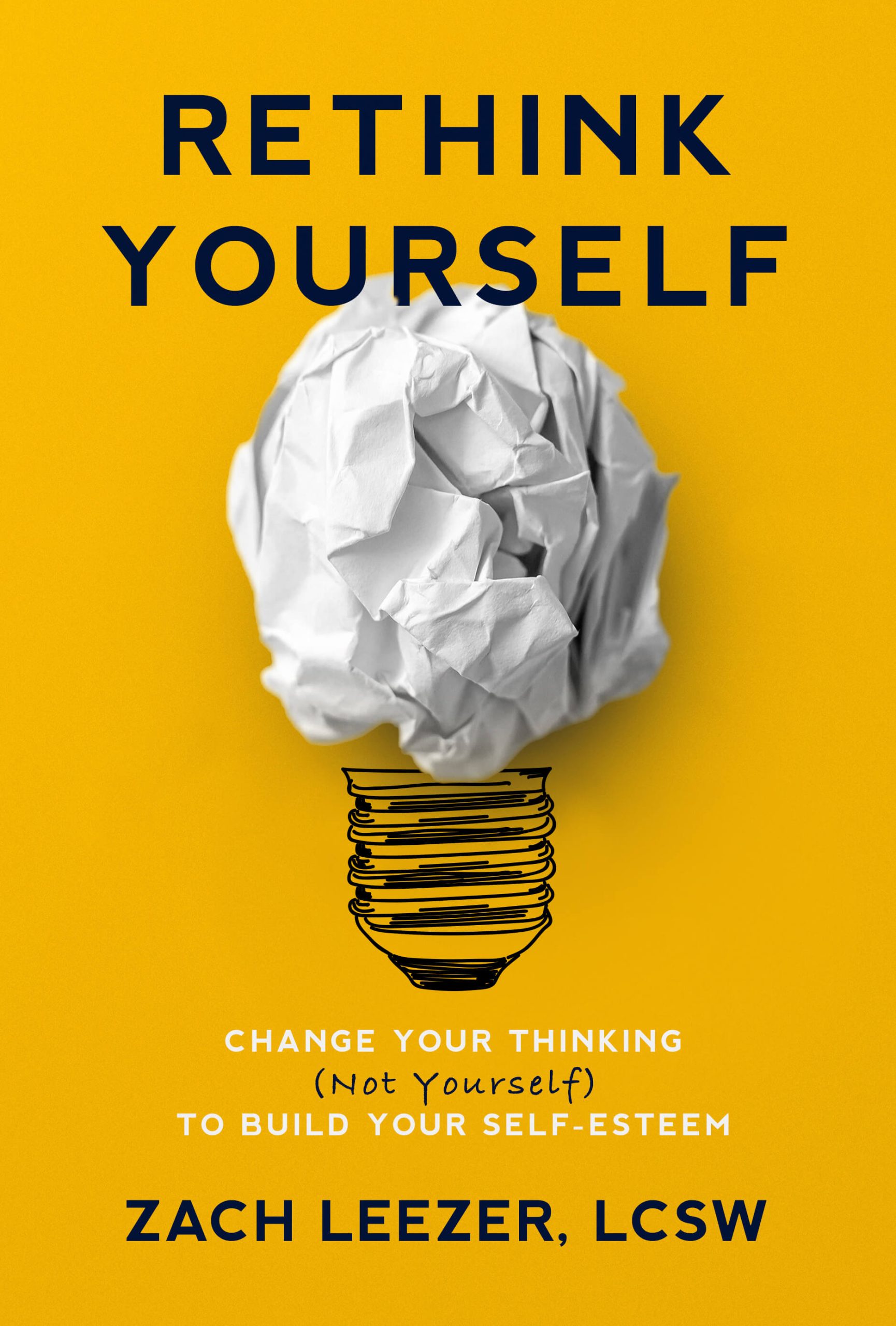 Rethink Yourself: Change Your Thinking (Not Yourself) to Build Your Self-Esteem