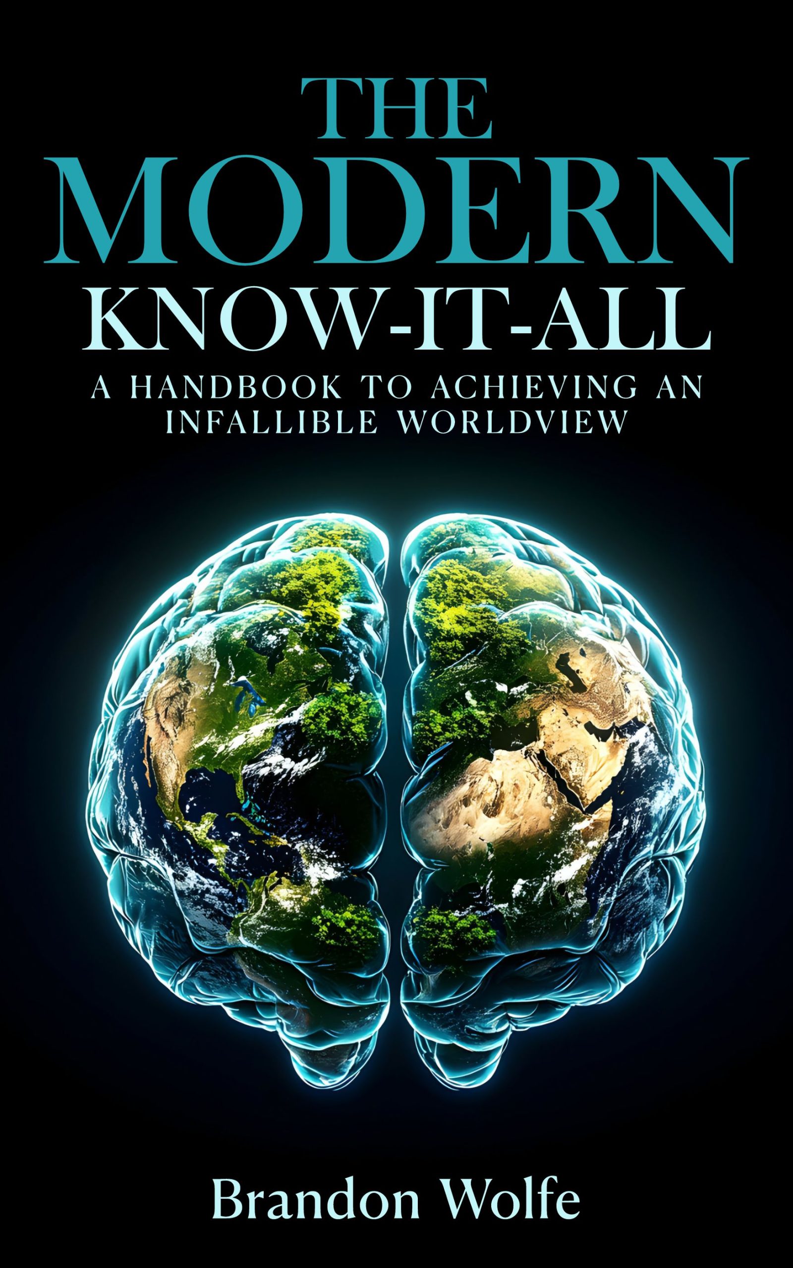 The Modern Know-it-all: A Handbook To Achieving An Infallible Worldview by Brandon Wolfe