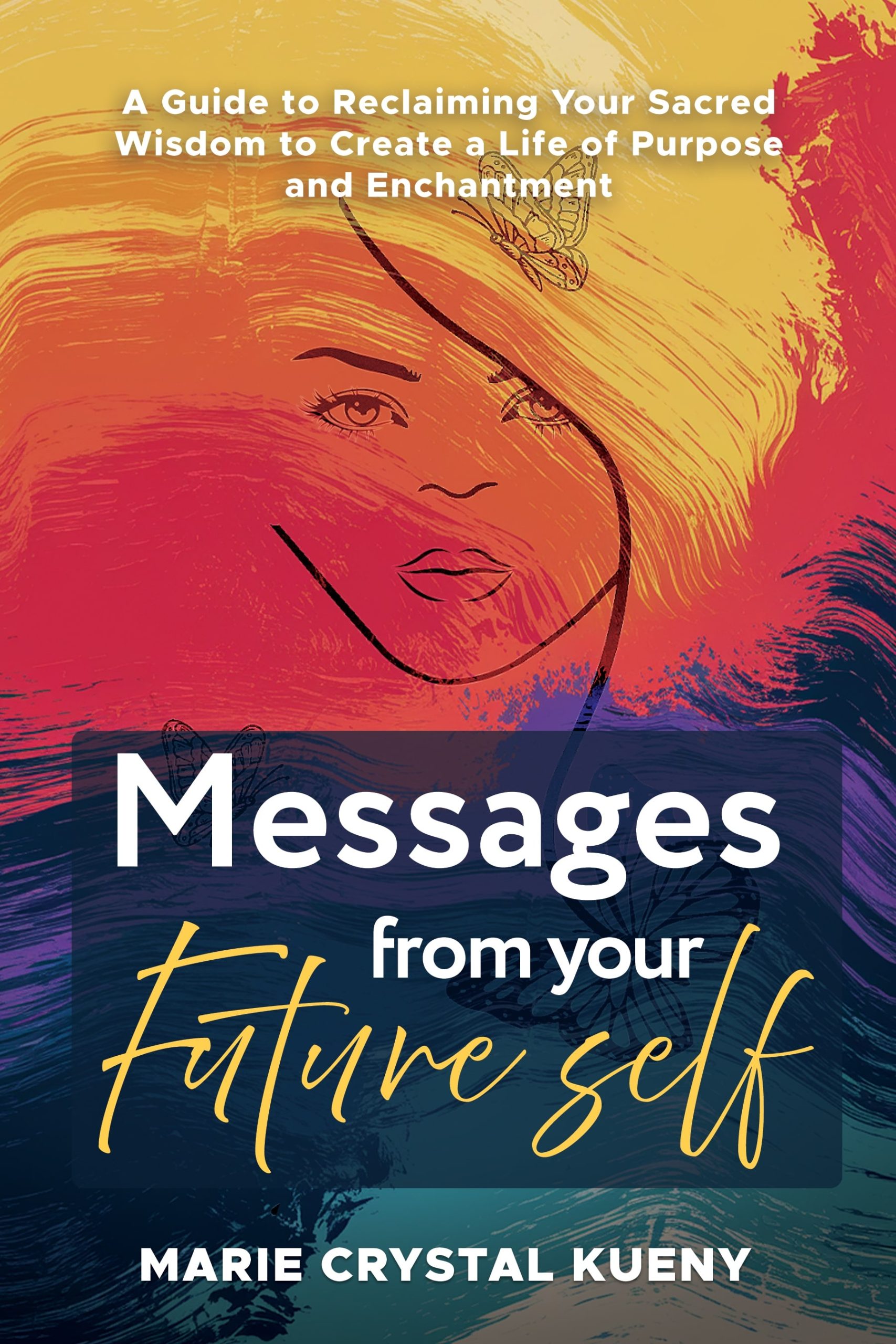 Messages from your Future Self: A Guide to Reclaiming Your Sacred Wisdom to Create a Life of Purpose and Enchantment