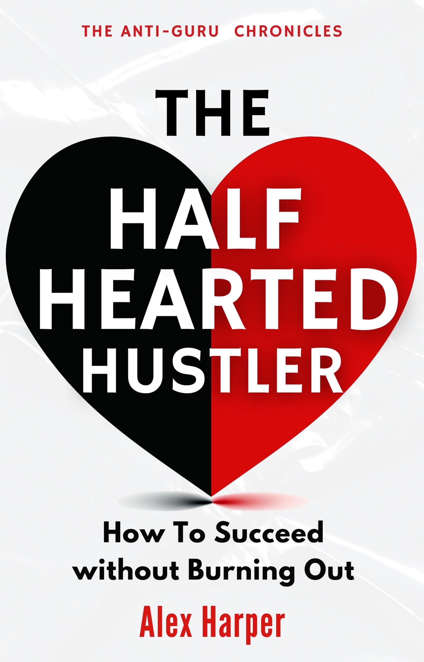 The Half-Hearted Hustler: How Succeed Without Burning Out by Alex Harper