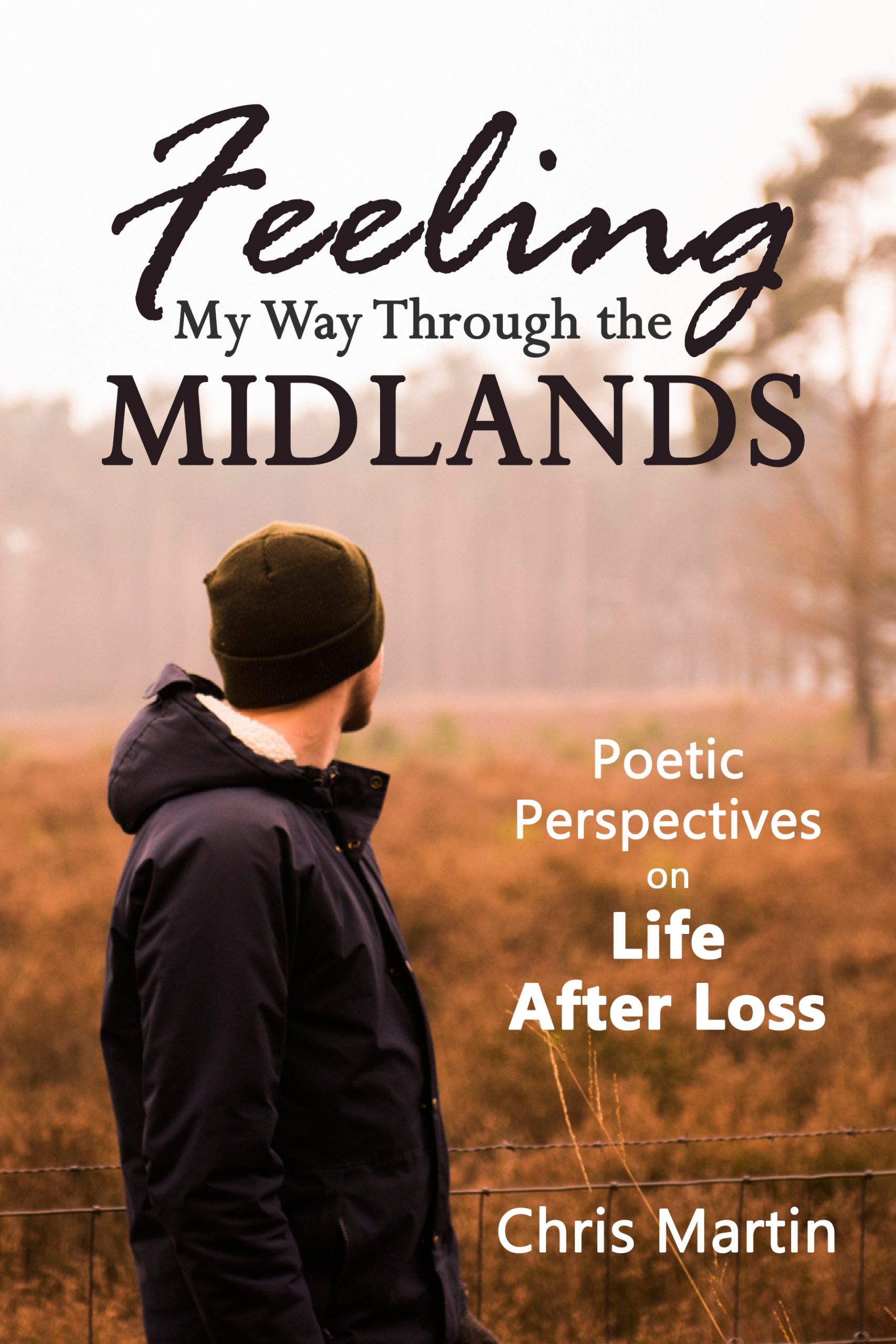 Feeling My Way Through the Midlands: Poetic Perspectives on Life After Loss by Chris Martin