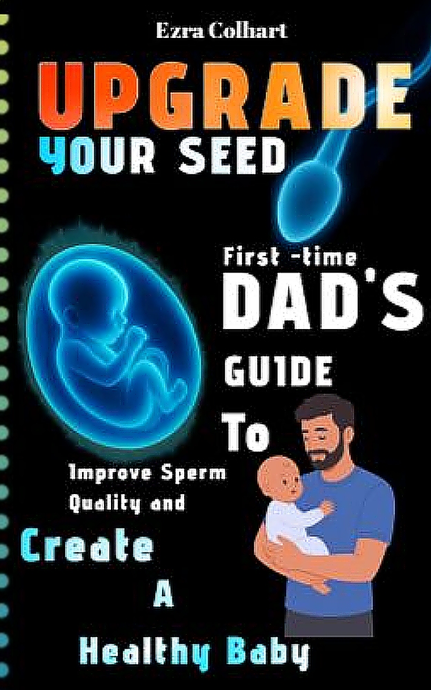 Upgrade Your Seed: First-Time Dads Guilde to improve Sperm Quality And Create a Healthy Baby