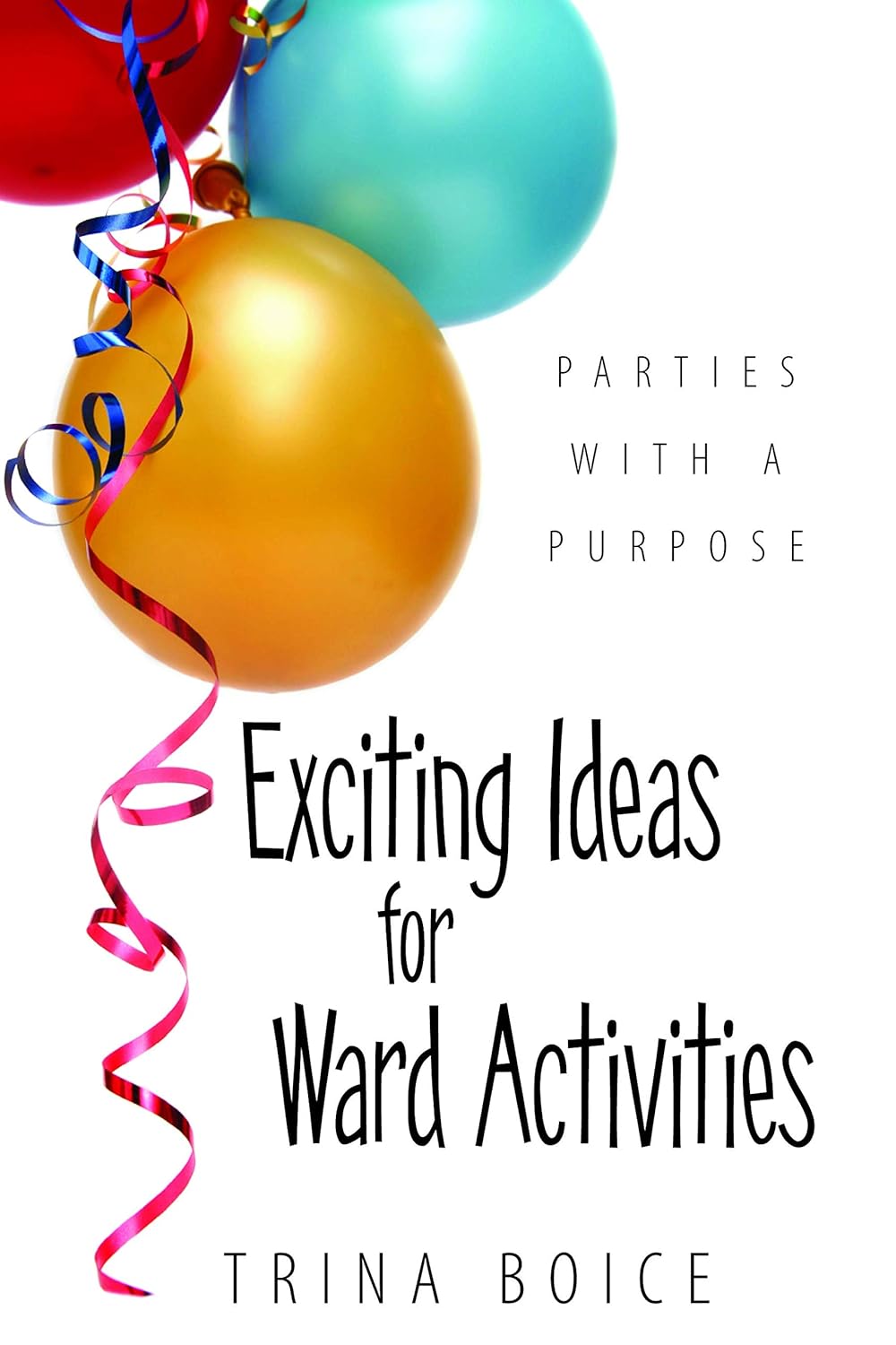 Parties With A Purpose: Exciting Ideas for Ward Activities By Dr Trina Boice