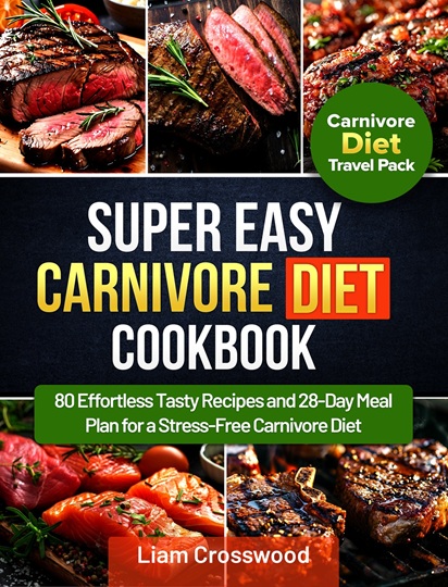 Super Easy Carnivore Diet Cookbook: 80 Effortless Tasty Recipes and 28-Day Meal Plan for a Stress-Free Carnivore Diet by Liam Crosswood