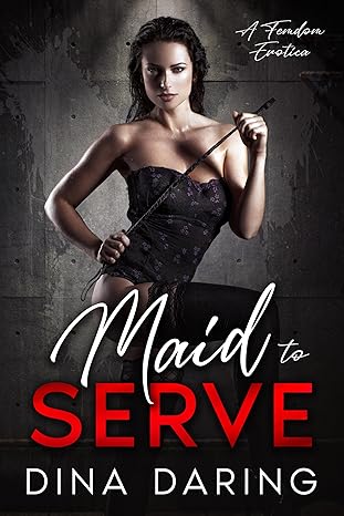 Maid to Serve: A Femdom Erotica by Dina Daring
