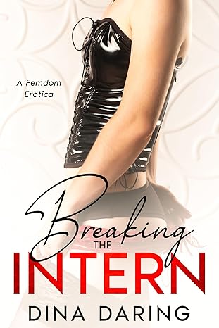 Breaking The Intern: A Femdom Erotica by Dina Daring
