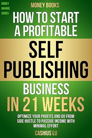 MONEY BOOKS: How To Start A Profitable Self-Publishing Business In 21 Weeks: Optimize Your Profits and Go From Side Hustle to Passive Income With Minimal Effort (MONEY MAKING SERIES)