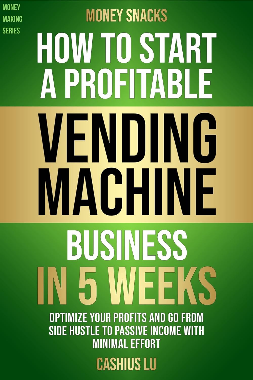 MONEY SNACKS: How To Start A Profitable Vending Machine Business In 5 Weeks: Optimize Your Profits and Go From Side Hustle to Passive Income With Minimal Effort