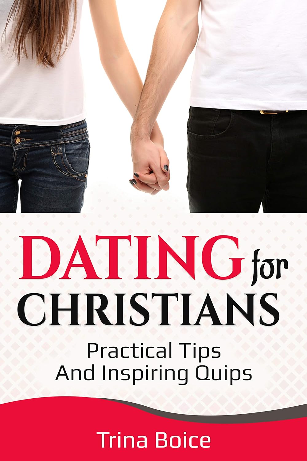 Dating For Christians: Practical Tips & Inspiring Quips By Dr. Trina Boice