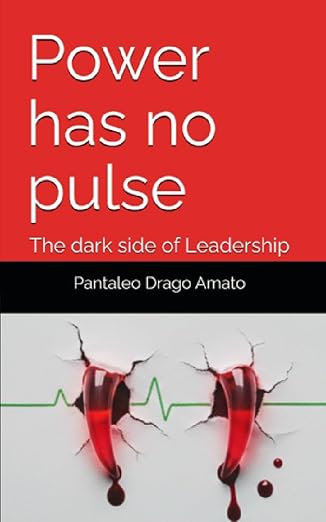 Power has no pulse: The dark side of Leadership by Pantaleo Drago Amato