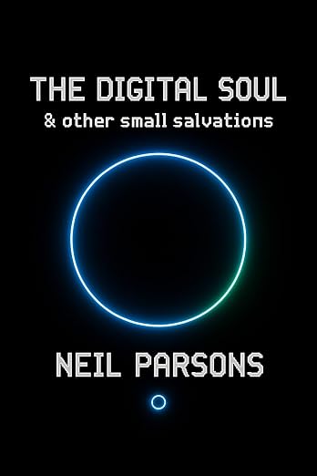 The Digital Soul & Other Small Salvations by Neil Parsons
